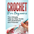 Crochet: Crochet for Beginners: The Ultimate Step by Step Guide with Illustrations and Pictures! - Paperback
