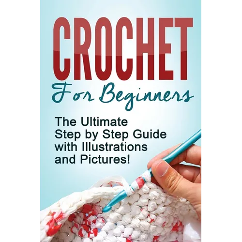 Crochet: Crochet for Beginners: The Ultimate Step by Step Guide with Illustrations and Pictures! - Paperback