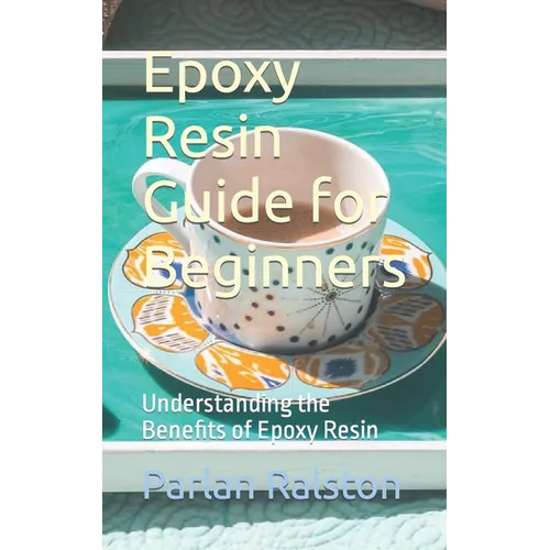 Epoxy Resin Guide for Beginners: Understanding the Benefits of Epoxy Resin - Paperback