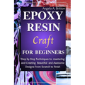 Epoxy Resin Craft For Beginners: Step by Step Techniques to Mastering and Creating Beautiful and Awesome Designs from Scratch to finish - Paperback
